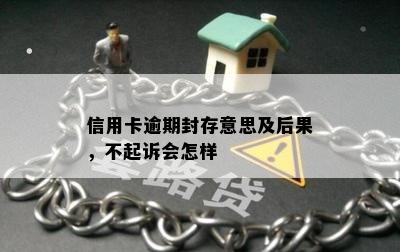 信用卡逾期封存意思及后果，不起诉会怎样