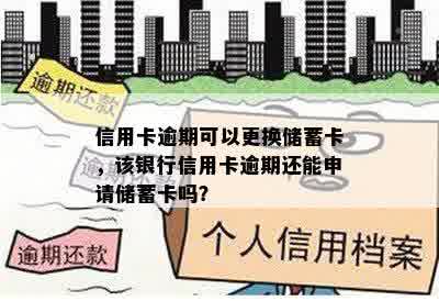 信用卡逾期可以更换储蓄卡，该银行信用卡逾期还能申请储蓄卡吗？