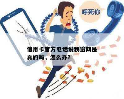 信用卡官方电话说我逾期是真的吗，怎么办？