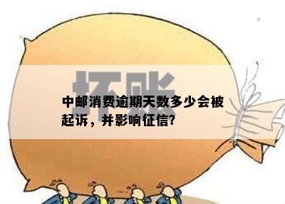 中邮消费逾期天数多少会被起诉，并影响征信？