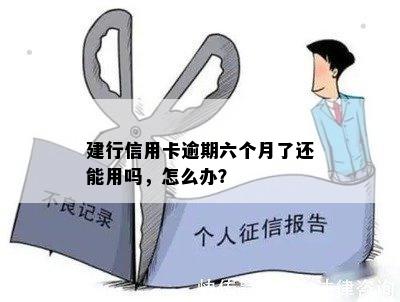 建行信用卡逾期六个月了还能用吗，怎么办？