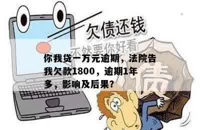 你我贷一万元逾期，法院告我欠款1800，逾期1年多，影响及后果？