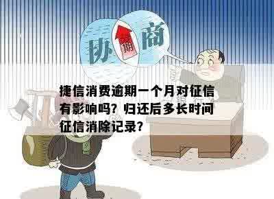 捷信消费逾期一个月对征信有影响吗？归还后多长时间征信消除记录？