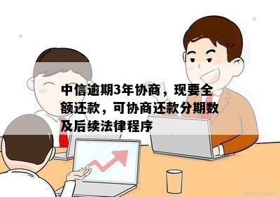 中信逾期3年协商，现要全额还款，可协商还款分期数及后续法律程序