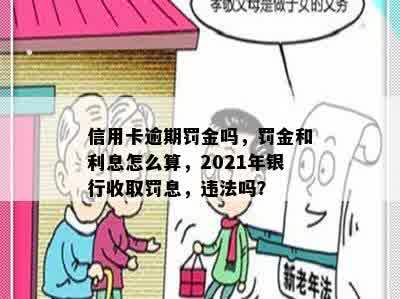 信用卡逾期罚金吗，罚金和利息怎么算，2021年银行收取罚息，违法吗？