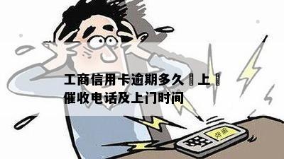 工商信用卡逾期多久會上門催收电话及上门时间