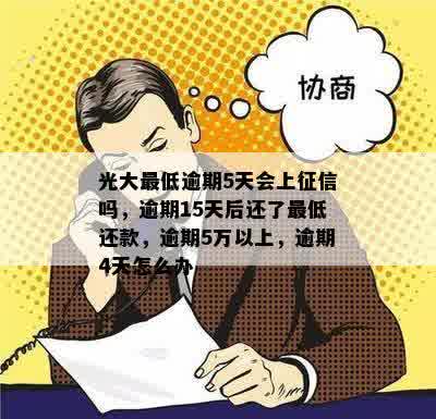 光大更低逾期5天会上征信吗，逾期15天后还了更低还款，逾期5万以上，逾期4天怎么办