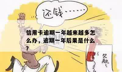 信用卡逾期一年越来越多怎么办，逾期一年后果是什么？