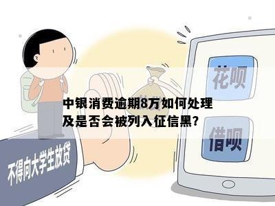 中银消费逾期8万如何处理及是否会被列入征信黑？