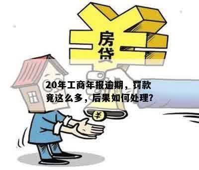 20年工商年报逾期，罚款竟这么多，后果如何处理？