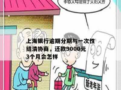 上海银行逾期分期与一次性结清协商，还款9000元3个月会怎样