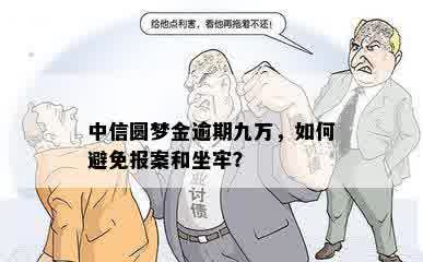 中信圆梦金逾期九万，如何避免报案和坐牢？