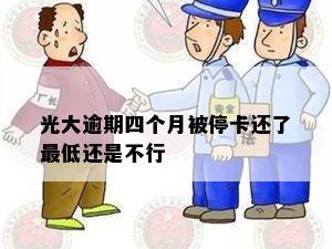 光大逾期四个月被停卡还了更低还是不行