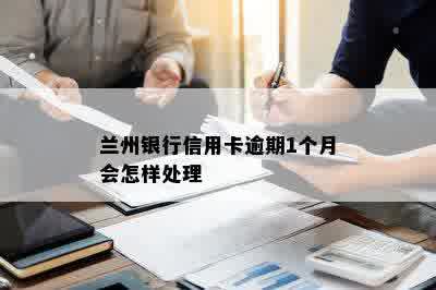 兰州银行信用卡逾期1个月会怎样处理