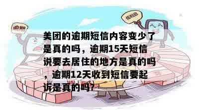 美团的逾期短信内容变少了是真的吗，逾期15天短信说要去居住的地方是真的吗，逾期12天收到短信要起诉是真的吗？