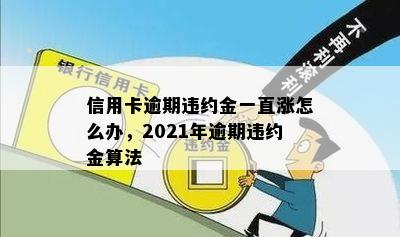 信用卡逾期违约金一直涨怎么办，2021年逾期违约金算法