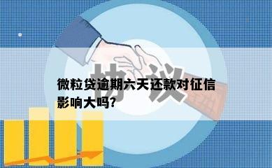 微粒贷逾期六天还款对征信影响大吗？