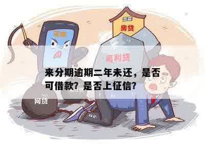 来分期逾期二年未还，是否可借款？是否上征信？