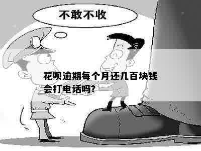 花呗逾期每个月还几百块钱会打电话吗？