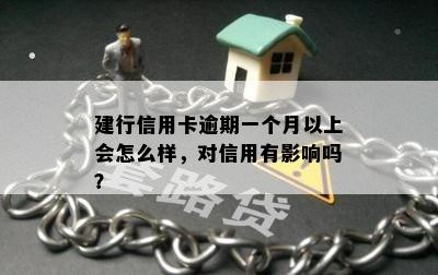 建行信用卡逾期一个月以上会怎么样，对信用有影响吗？