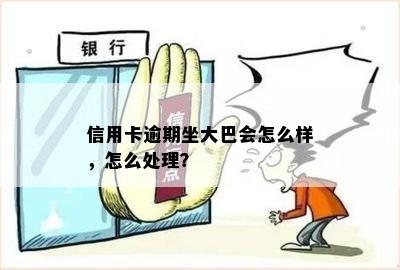 信用卡逾期坐大巴会怎么样，怎么处理？