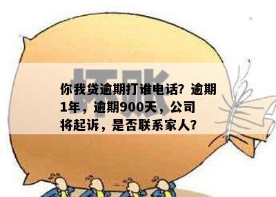 你我贷逾期打谁电话？逾期1年，逾期900天，公司将起诉，是否联系家人？