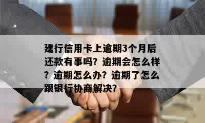 建行信用卡上逾期3个月后还款有事吗？逾期会怎么样？逾期怎么办？逾期了怎么跟银行协商解决？