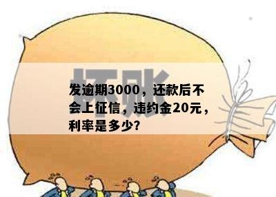 发逾期3000，还款后不会上征信，违约金20元，利率是多少？