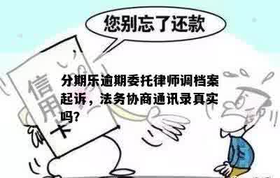 分期乐逾期委托律师调档案起诉，法务协商通讯录真实吗？