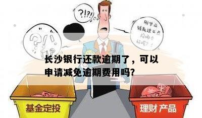 长沙银行还款逾期了，可以申请减免逾期费用吗？