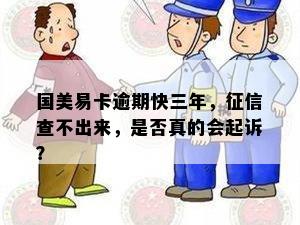 国美易卡逾期快三年，征信查不出来，是否真的会起诉？