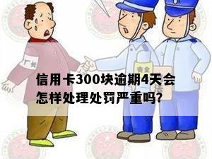 信用卡300块逾期4天会怎样处理处罚严重吗？