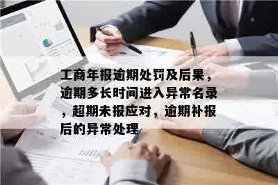 工商年报逾期处罚及后果，逾期多长时间进入异常名录，超期未报应对，逾期补报后的异常处理