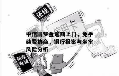 中信圆梦金逾期上门，免手续费协商，银行报案与坐牢风险分析