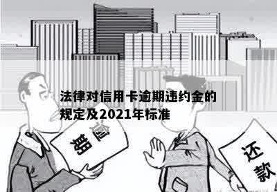 法律对信用卡逾期违约金的规定及2021年标准