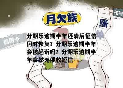 分期乐逾期半年还清后征信何时恢复？分期乐逾期半年会被起诉吗？分期乐逾期半年突然无催收短信