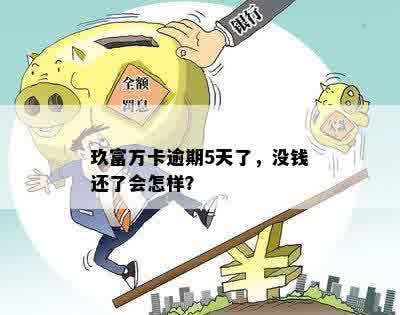 玖富万卡逾期5天了，没钱还了会怎样？