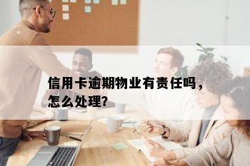 信用卡逾期物业有责任吗，怎么处理？