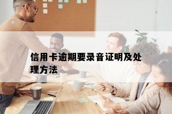 信用卡逾期要录音证明及处理方法