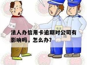 法人办信用卡逾期对公司有影响吗，怎么办？