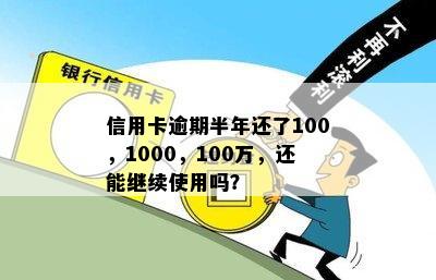 信用卡逾期半年还了100，1000，100万，还能继续使用吗？