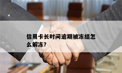 信用卡长时间逾期被冻结怎么解冻？