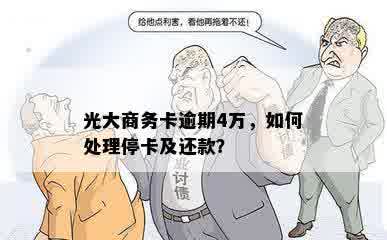 光大商务卡逾期4万，如何处理停卡及还款？