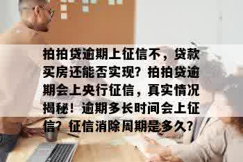 拍拍贷逾期上征信不，贷款买房还能否实现？拍拍贷逾期会上央行征信，真实情况揭秘！逾期多长时间会上征信？征信消除周期是多久？