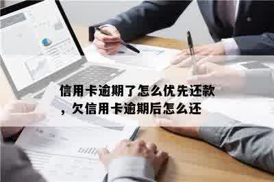 信用卡逾期了怎么优先还款，欠信用卡逾期后怎么还