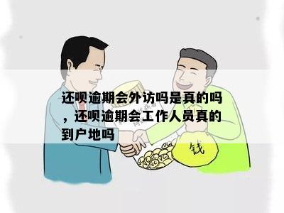 还呗逾期会外访吗是真的吗，还呗逾期会工作人员真的到户地吗