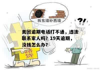 美团逾期电话打不通，违法联系家人吗？19天逾期，没钱怎么办？