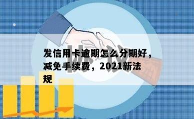 发信用卡逾期怎么分期好，减免手续费，2021新法规