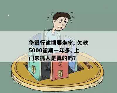 华银行逾期要坐牢, 欠款5000逾期一年多, 上门来抓人是真的吗？