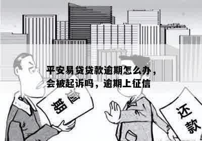 平安易贷贷款逾期怎么办，会被起诉吗，逾期上征信